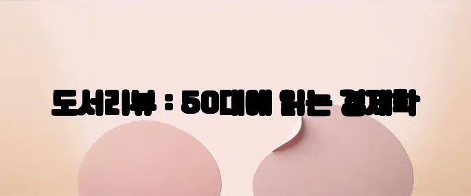 도서리뷰 : 50대에 읽는 경제학