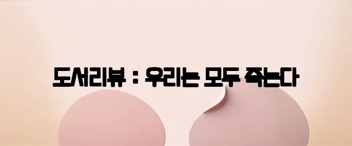 도서리뷰 : 우리는 모두 죽는다