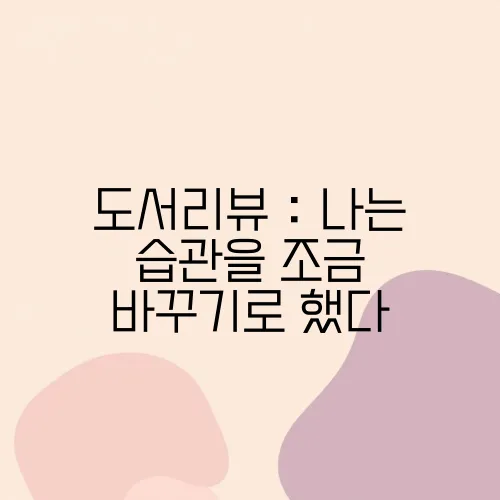 도서리뷰 : 나는 습관을 조금 바꾸기로 했다
