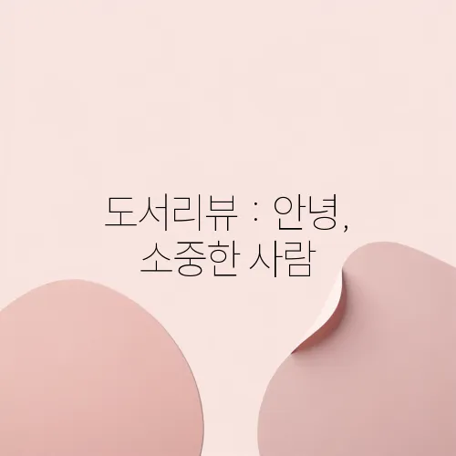 도서리뷰 : 안녕, 소중한 사람